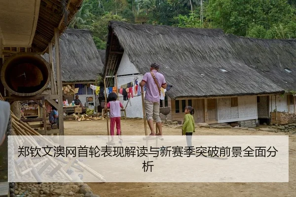 郑钦文澳网首轮表现解读与新赛季突破前景全面分析