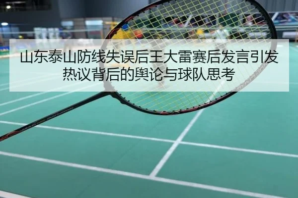 山东泰山防线失误后王大雷赛后发言引发热议背后的舆论与球队思考